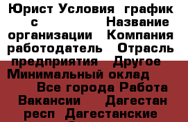 Юрист Условия: график 5/2 с 9.00-!8.00 › Название организации ­ Компания-работодатель › Отрасль предприятия ­ Другое › Минимальный оклад ­ 28 000 - Все города Работа » Вакансии   . Дагестан респ.,Дагестанские Огни г.